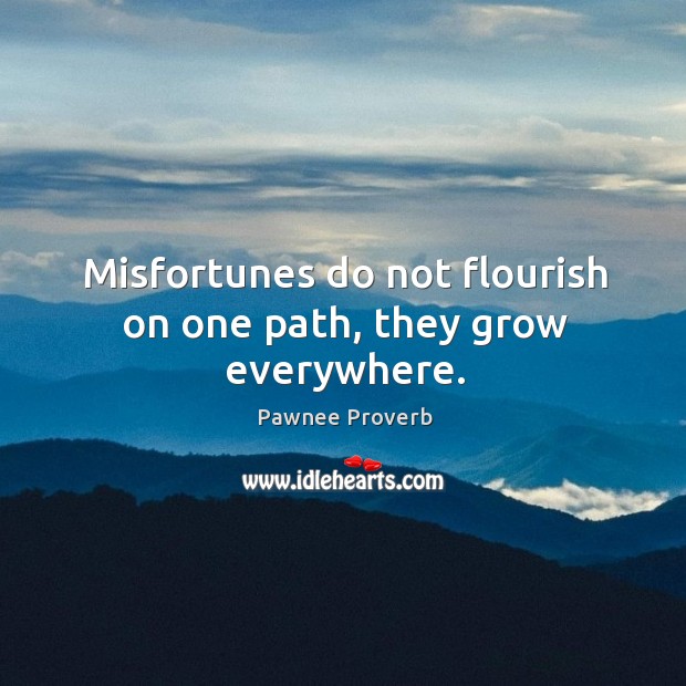 Misfortunes do not flourish on one path, they grow everywhere. Pawnee Proverbs Image