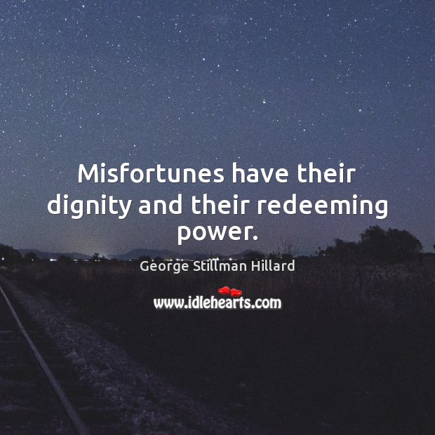 Misfortunes have their dignity and their redeeming power. George Stillman Hillard Picture Quote