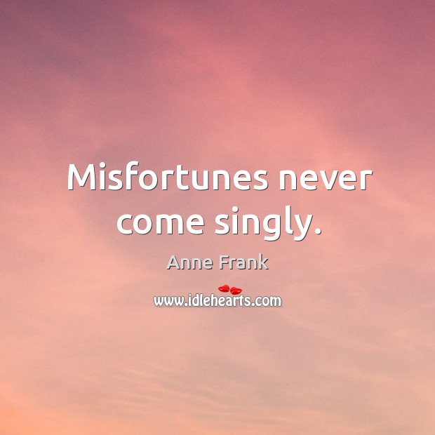Misfortunes never come singly. Anne Frank Picture Quote