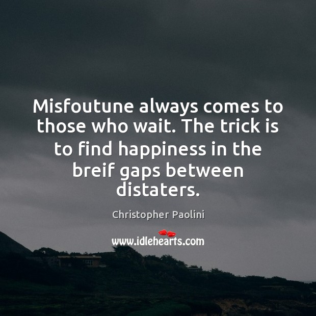 Misfoutune always comes to those who wait. The trick is to find Christopher Paolini Picture Quote