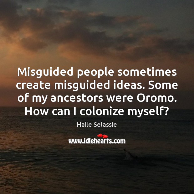 Misguided people sometimes create misguided ideas. Some of my ancestors were Oromo. Haile Selassie Picture Quote