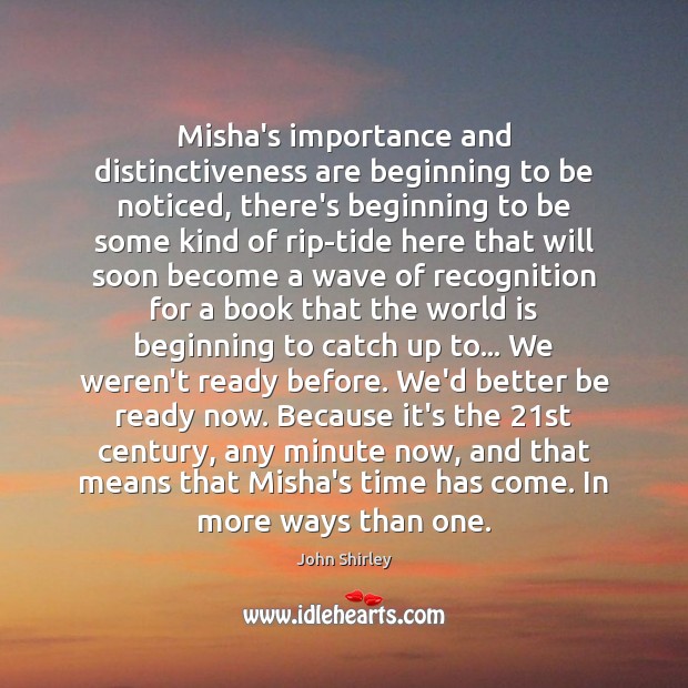 Misha’s importance and distinctiveness are beginning to be noticed, there’s beginning to John Shirley Picture Quote