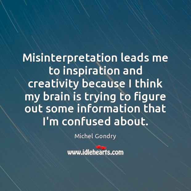 Misinterpretation leads me to inspiration and creativity because I think my brain Michel Gondry Picture Quote