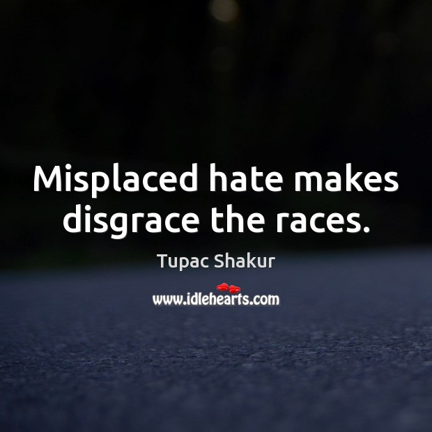 Misplaced hate makes disgrace the races. Tupac Shakur Picture Quote