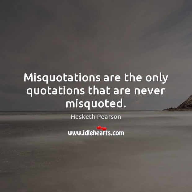 Misquotations are the only quotations that are never misquoted. Hesketh Pearson Picture Quote