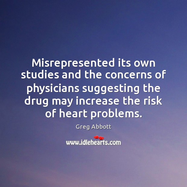 Misrepresented its own studies and the concerns of physicians suggesting the drug Greg Abbott Picture Quote