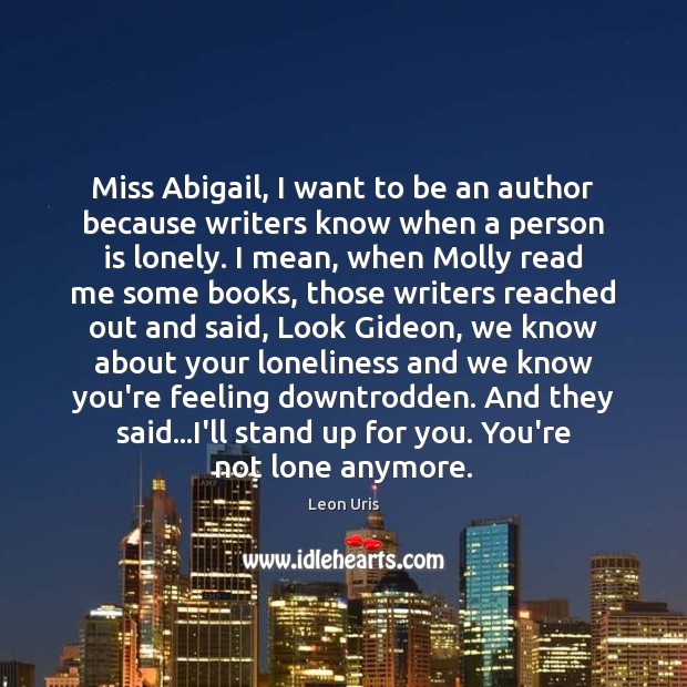 Miss Abigail, I want to be an author because writers know when Leon Uris Picture Quote