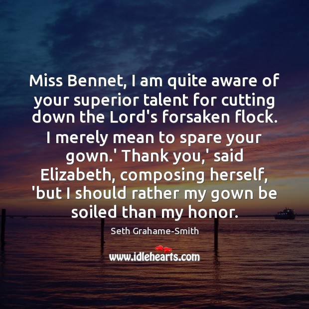 Miss Bennet, I am quite aware of your superior talent for cutting Image