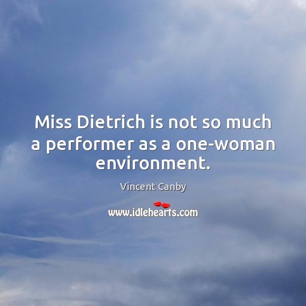Miss Dietrich is not so much a performer as a one-woman environment. Vincent Canby Picture Quote