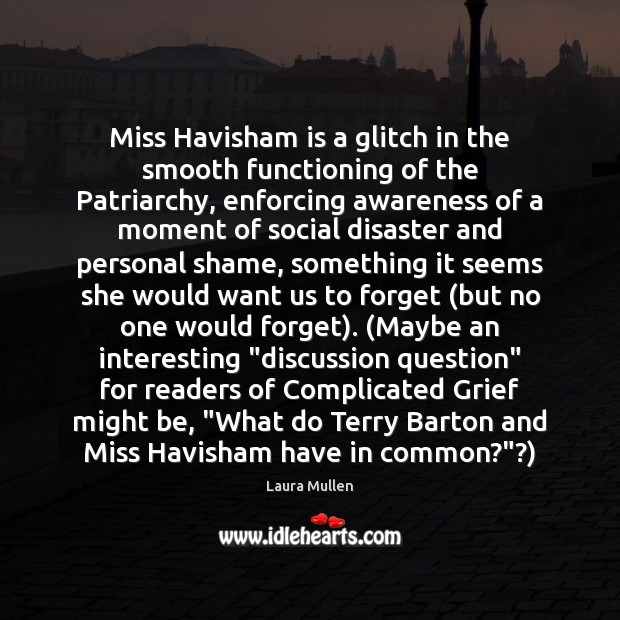 Miss Havisham is a glitch in the smooth functioning of the Patriarchy, Laura Mullen Picture Quote