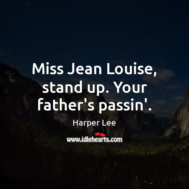 Miss Jean Louise, stand up. Your father’s passin’. Harper Lee Picture Quote