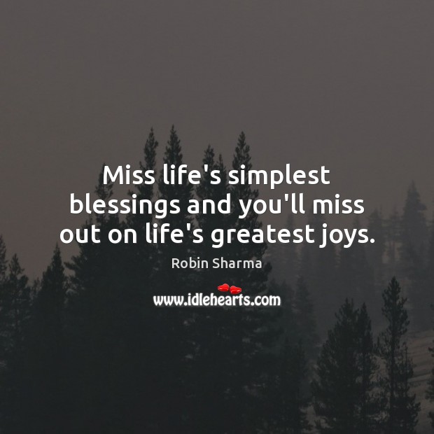 Miss life’s simplest blessings and you’ll miss out on life’s greatest joys. Robin Sharma Picture Quote