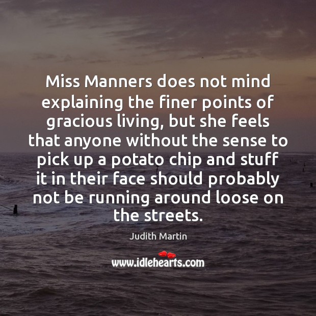 Miss Manners does not mind explaining the finer points of gracious living, Judith Martin Picture Quote
