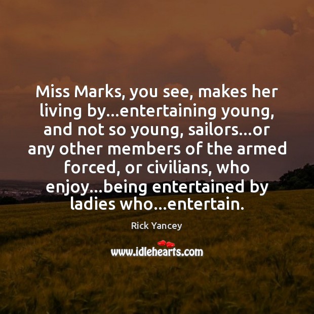 Miss Marks, you see, makes her living by…entertaining young, and not Rick Yancey Picture Quote