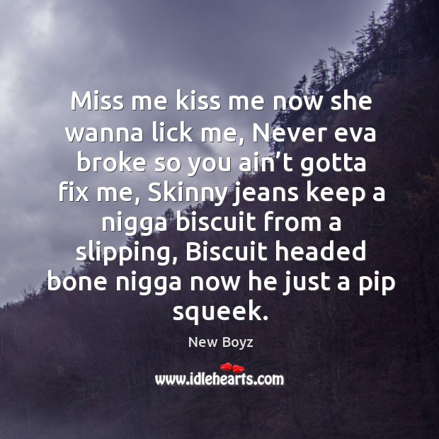 Miss me kiss me now she wanna lick me, never eva broke so you ain’t gotta fix me. New Boyz Picture Quote