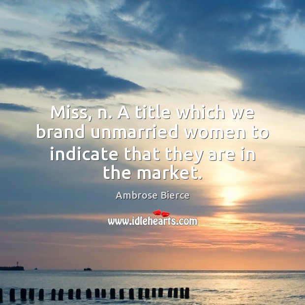 Miss, n. A title which we brand unmarried women to indicate that they are in the market. Image