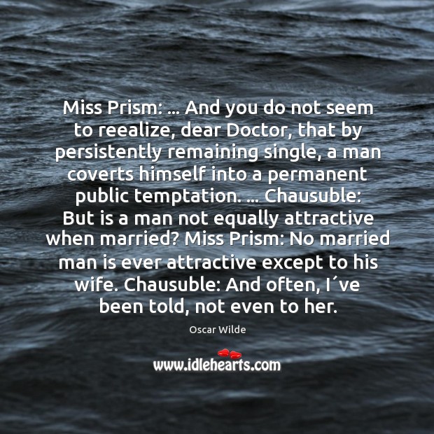 Miss Prism: … And you do not seem to reealize, dear Doctor, that Image