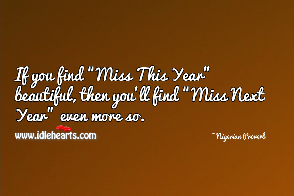 If you find “miss this year” beautiful, then you’ll find “miss next year” even more so. Nigerian Proverbs Image