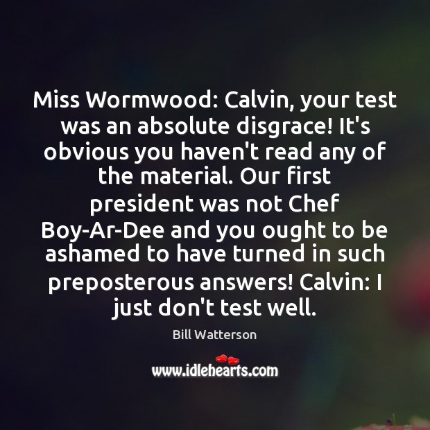 Miss Wormwood: Calvin, your test was an absolute disgrace! It’s obvious you Bill Watterson Picture Quote
