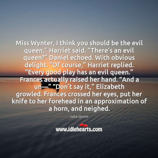 Miss Wynter, I think you should be the evil queen,” Harriet said. “ Image