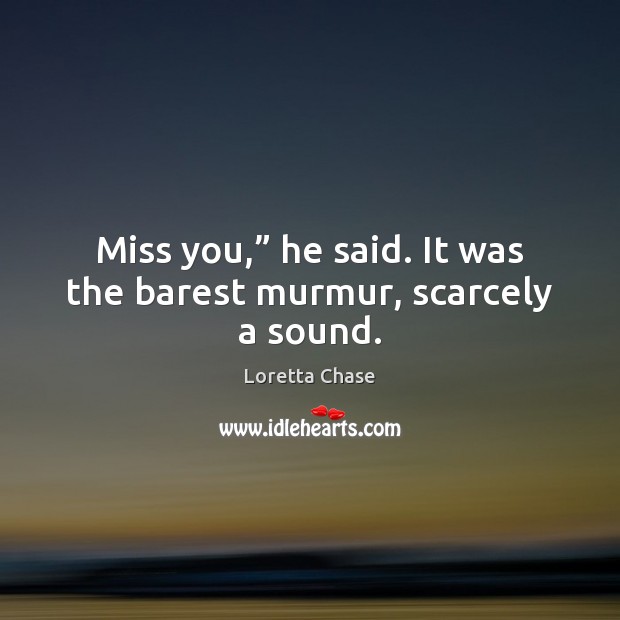 Miss you,” he said. It was the barest murmur, scarcely a sound. Loretta Chase Picture Quote