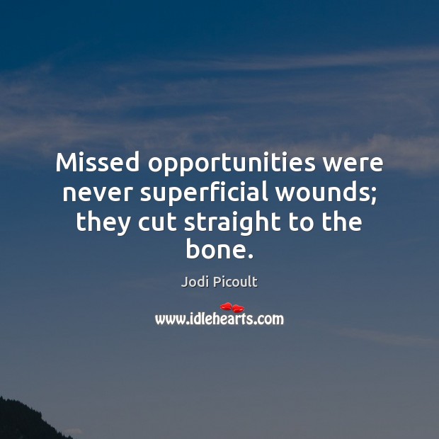 Missed opportunities were never superficial wounds; they cut straight to the bone. Jodi Picoult Picture Quote