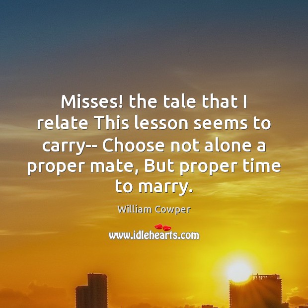 Misses! the tale that I relate This lesson seems to carry– Choose Image