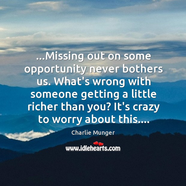 …Missing out on some opportunity never bothers us. What’s wrong with someone Charlie Munger Picture Quote