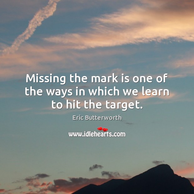 Missing the mark is one of the ways in which we learn to hit the target. Eric Butterworth Picture Quote