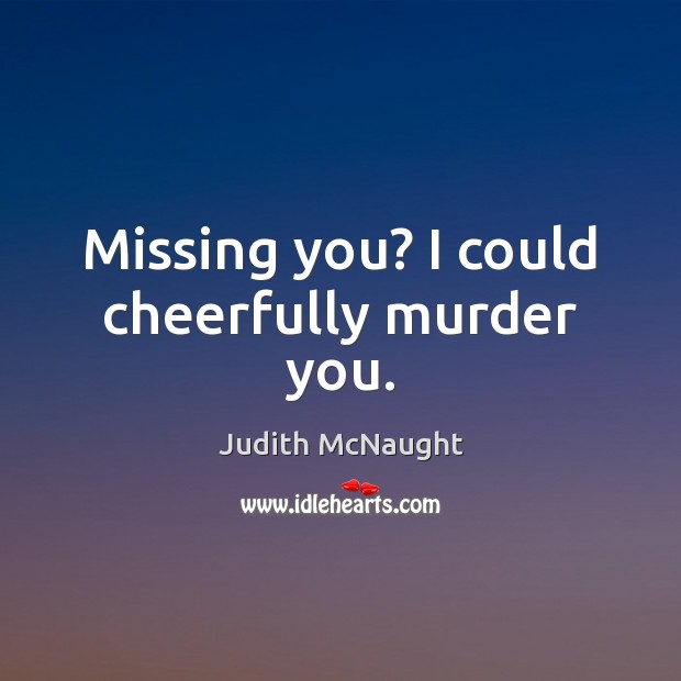 Missing you? I could cheerfully murder you. Judith McNaught Picture Quote