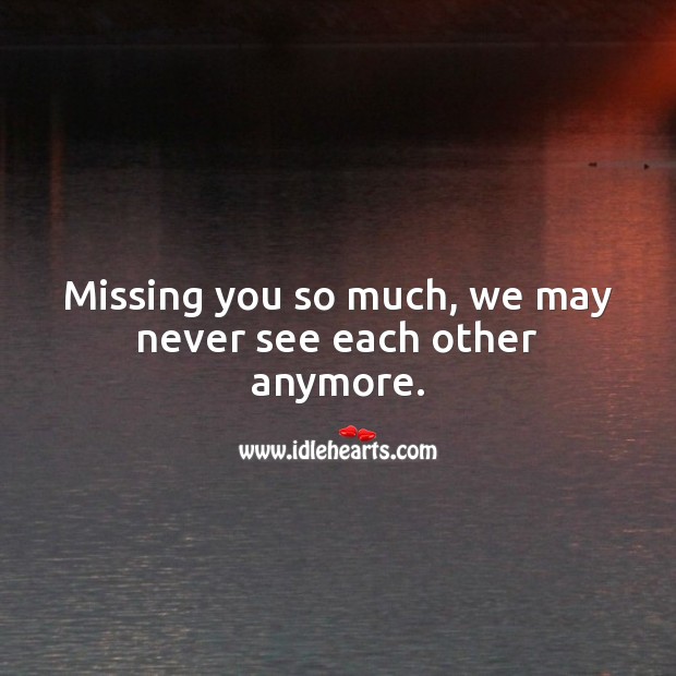 Missing you so much, we may never see each other anymore. Missing You Quotes Image