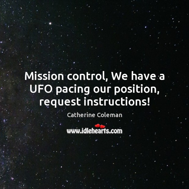 Mission control, We have a UFO pacing our position, request instructions! Image