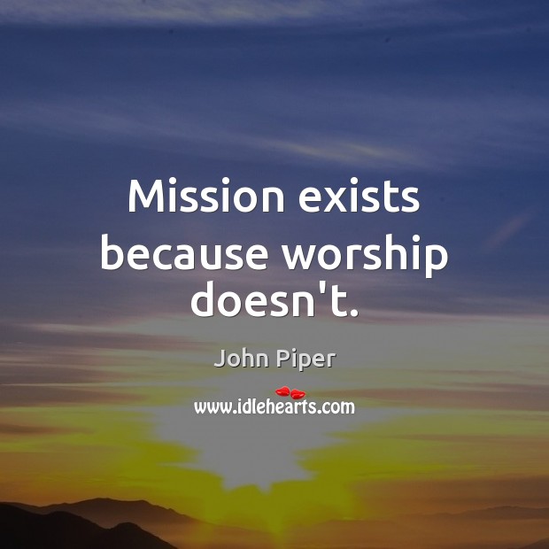 Mission exists because worship doesn’t. Image