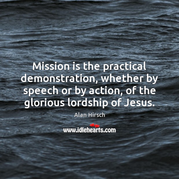 Mission is the practical demonstration, whether by speech or by action, of Alan Hirsch Picture Quote