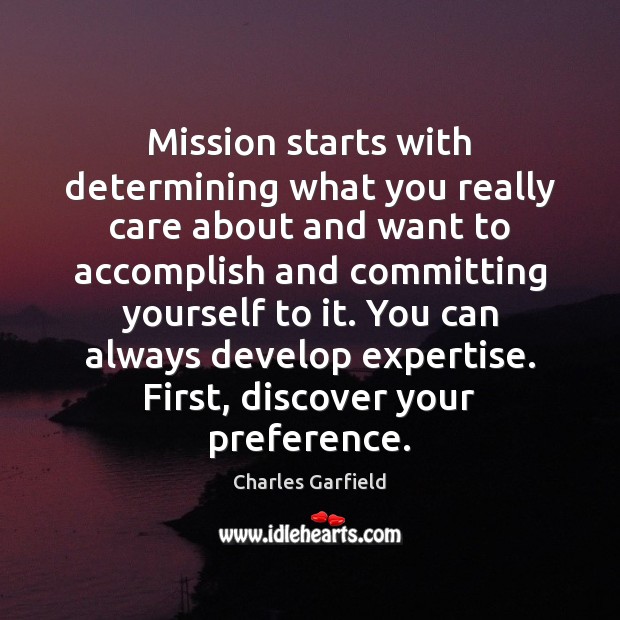 Mission starts with determining what you really care about and want to Charles Garfield Picture Quote