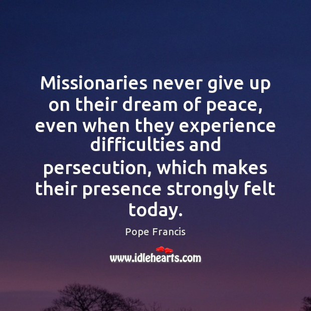 Missionaries never give up on their dream of peace, even when they Pope Francis Picture Quote