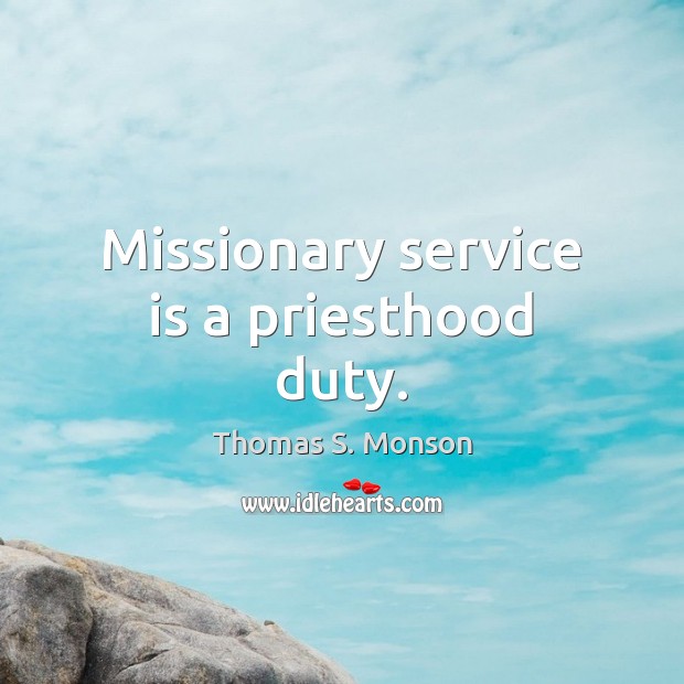 Missionary service is a priesthood duty. Thomas S. Monson Picture Quote