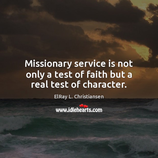 Missionary service is not only a test of faith but a real test of character. ElRay L. Christiansen Picture Quote