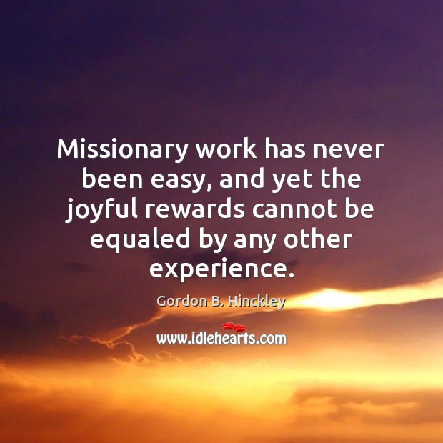 Missionary work has never been easy, and yet the joyful rewards cannot Gordon B. Hinckley Picture Quote