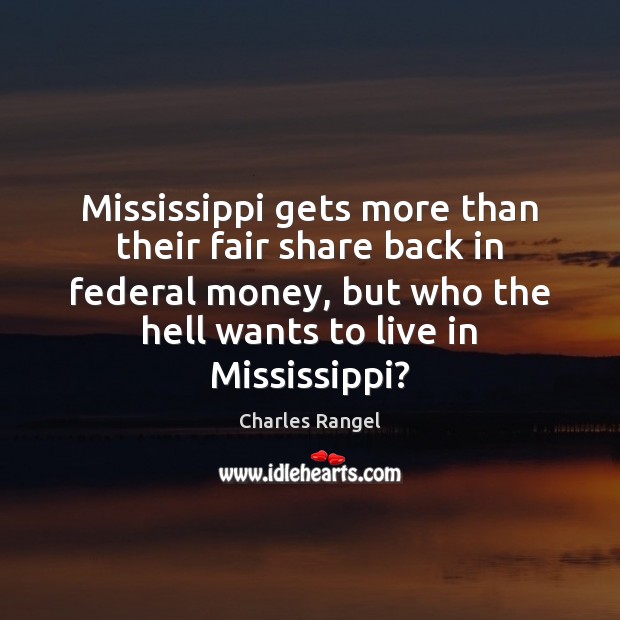 Mississippi gets more than their fair share back in federal money, but Charles Rangel Picture Quote