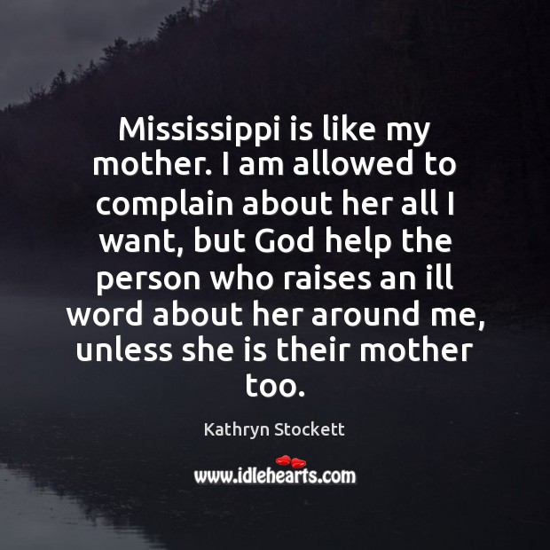 Mississippi is like my mother. I am allowed to complain about her Kathryn Stockett Picture Quote