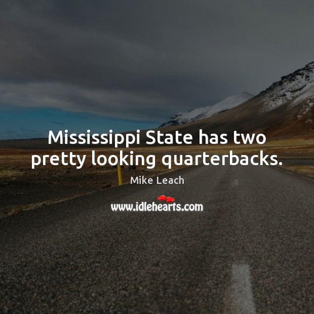 Mississippi State has two pretty looking quarterbacks. Mike Leach Picture Quote
