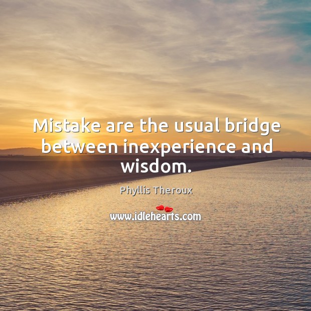 Mistake are the usual bridge between inexperience and wisdom. Phyllis Theroux Picture Quote
