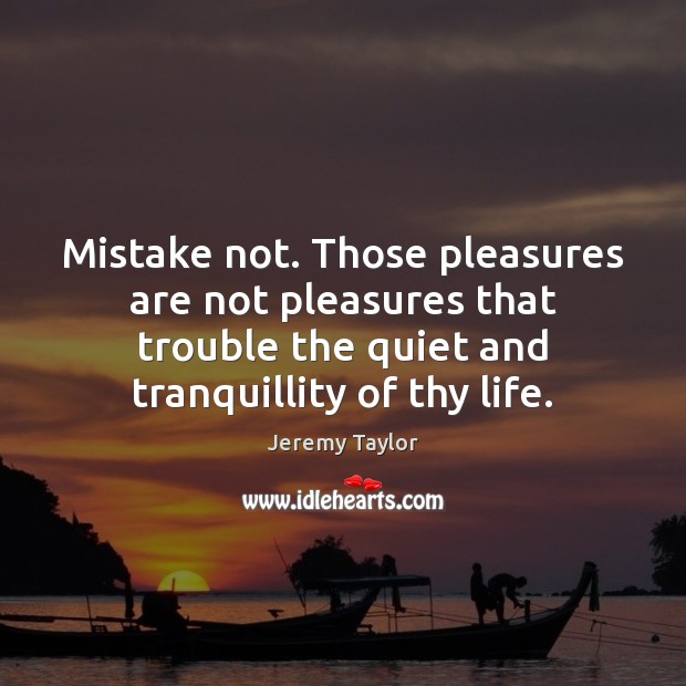 Mistake not. Those pleasures are not pleasures that trouble the quiet and Image