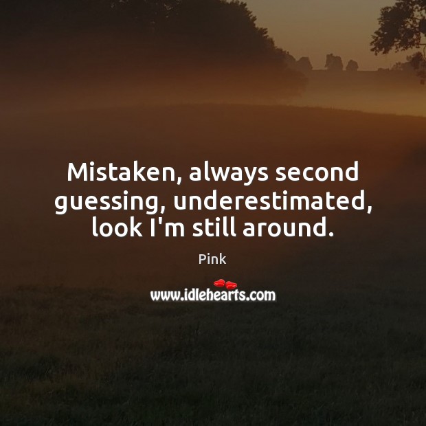 Mistaken, always second guessing, underestimated, look I’m still around. Pink Picture Quote