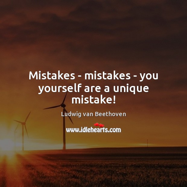 Mistakes – mistakes – you yourself are a unique mistake! Ludwig van Beethoven Picture Quote