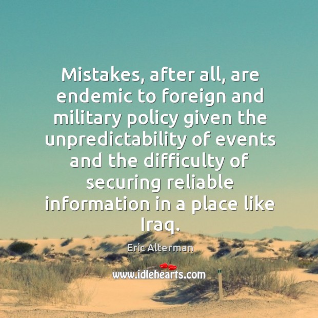 Mistakes, after all, are endemic to foreign and military policy given the unpredictability Eric Alterman Picture Quote