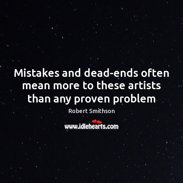 Mistakes and dead-ends often mean more to these artists than any proven problem Robert Smithson Picture Quote