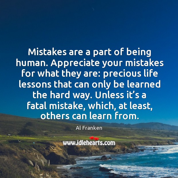 Mistakes are a part of being human. Appreciate your mistakes for what they are Al Franken Picture Quote