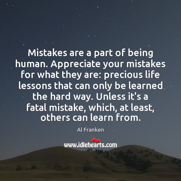 Mistakes are a part of being human. Appreciate your mistakes for what Al Franken Picture Quote